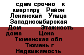 сдам срочно 1-к квартиру › Район ­ Ленинский › Улица ­ Западносибирская › Дом ­ 2/1 › Этажность дома ­ 16 › Цена ­ 7 000 - Тюменская обл., Тюмень г. Недвижимость » Квартиры аренда   